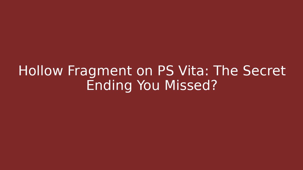 Hollow Fragment on PS Vita: The Secret Ending You Missed?
