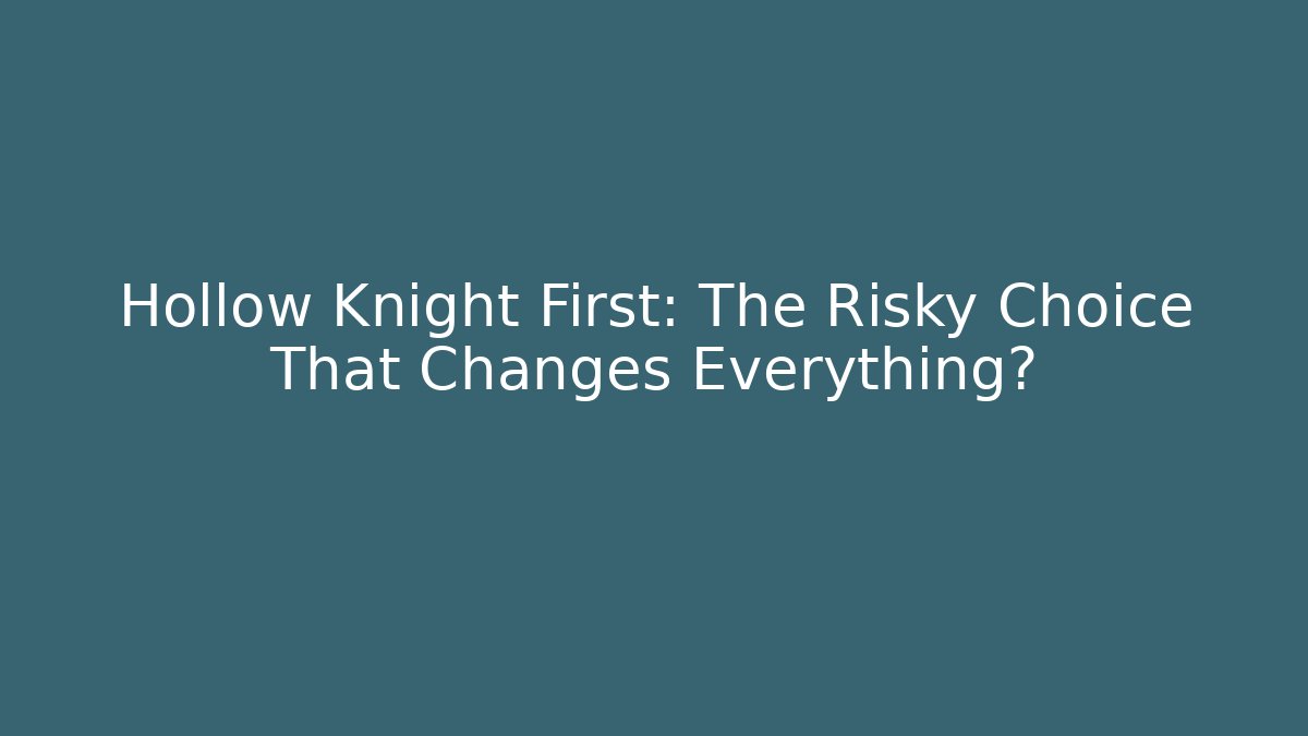 Hollow Knight First: The Risky Choice That Changes Everything?