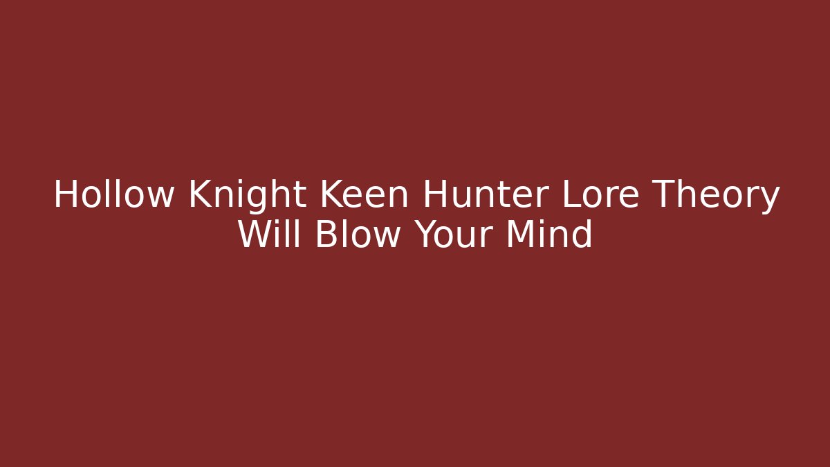 Hollow Knight Keen Hunter Lore Theory Will Blow Your Mind