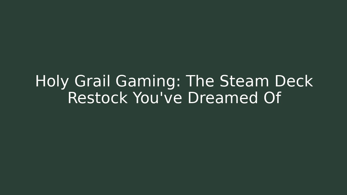 Holy Grail Gaming: The Steam Deck Restock You’ve Dreamed Of
