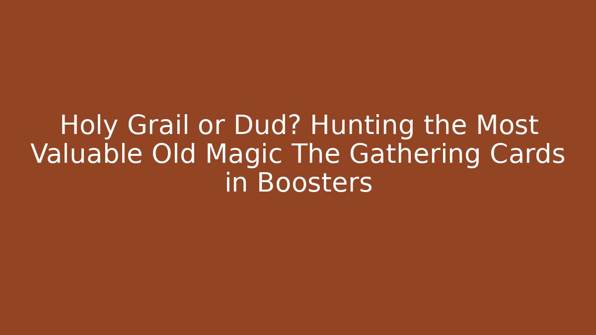 Holy Grail or Dud? Hunting the Most Valuable Old Magic The Gathering Cards in Boosters