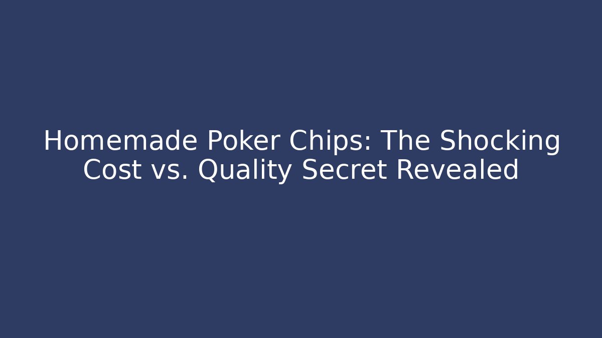 Homemade Poker Chips: The Shocking Cost vs. Quality Secret Revealed