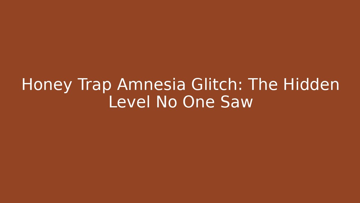Honey Trap Amnesia Glitch: The Hidden Level No One Saw