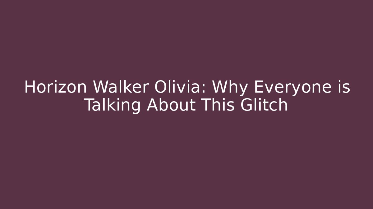 Horizon Walker Olivia: Why Everyone is Talking About This Glitch