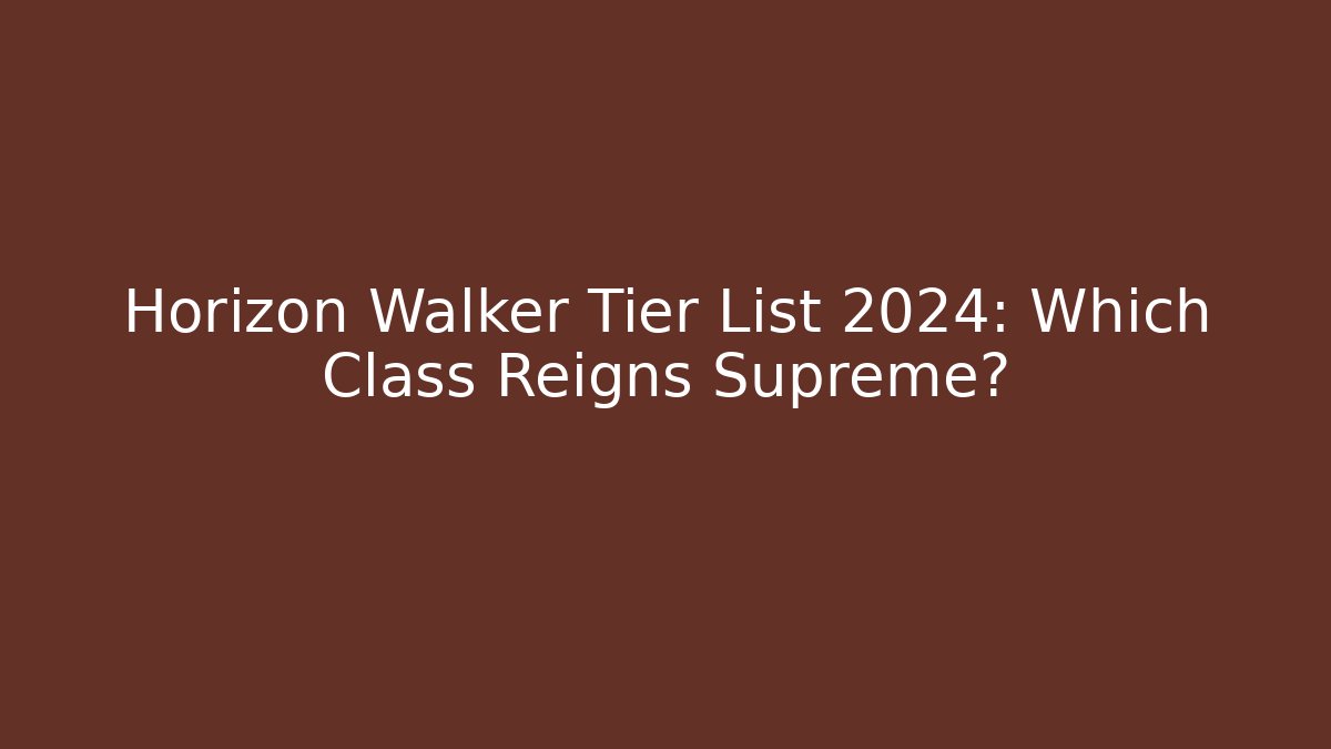 Horizon Walker Tier List 2024: Which Class Reigns Supreme?