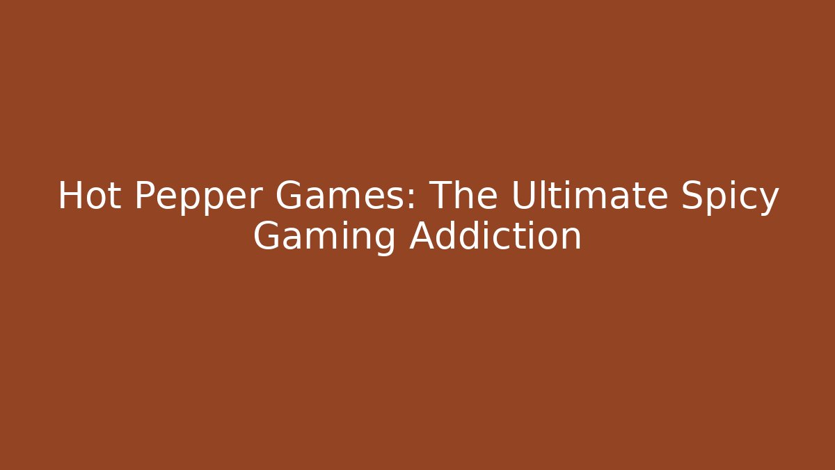 Hot Pepper Games: The Ultimate Spicy Gaming Addiction