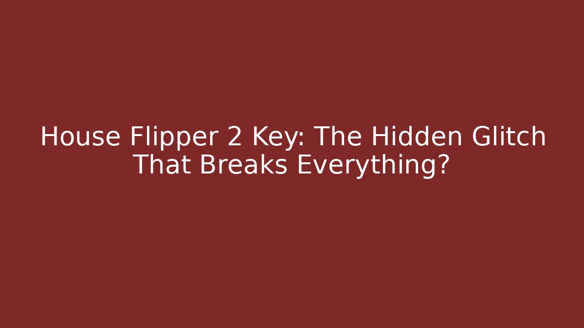 House Flipper 2 Key: The Hidden Glitch That Breaks Everything?