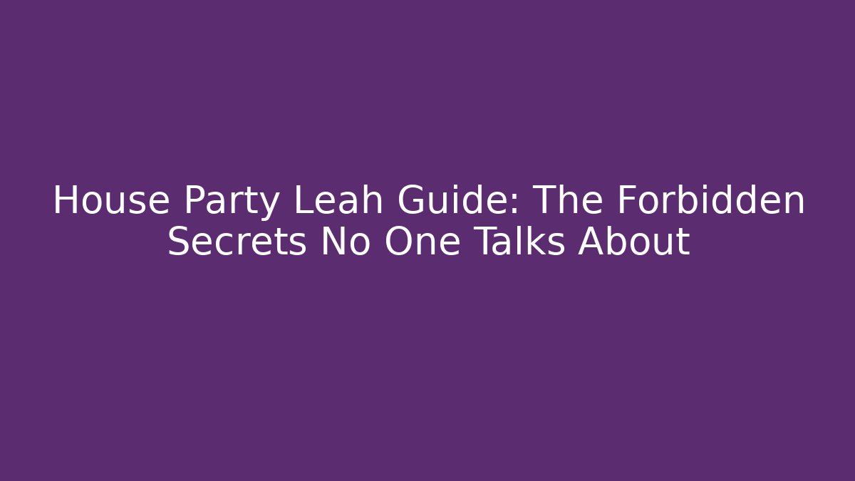 House Party Leah Guide: The Forbidden Secrets No One Talks About