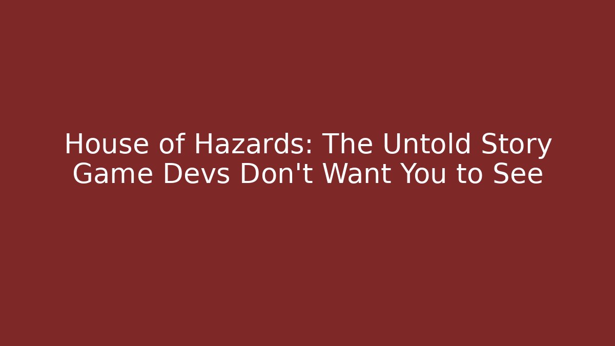 House of Hazards: The Untold Story Game Devs Don’t Want You to See