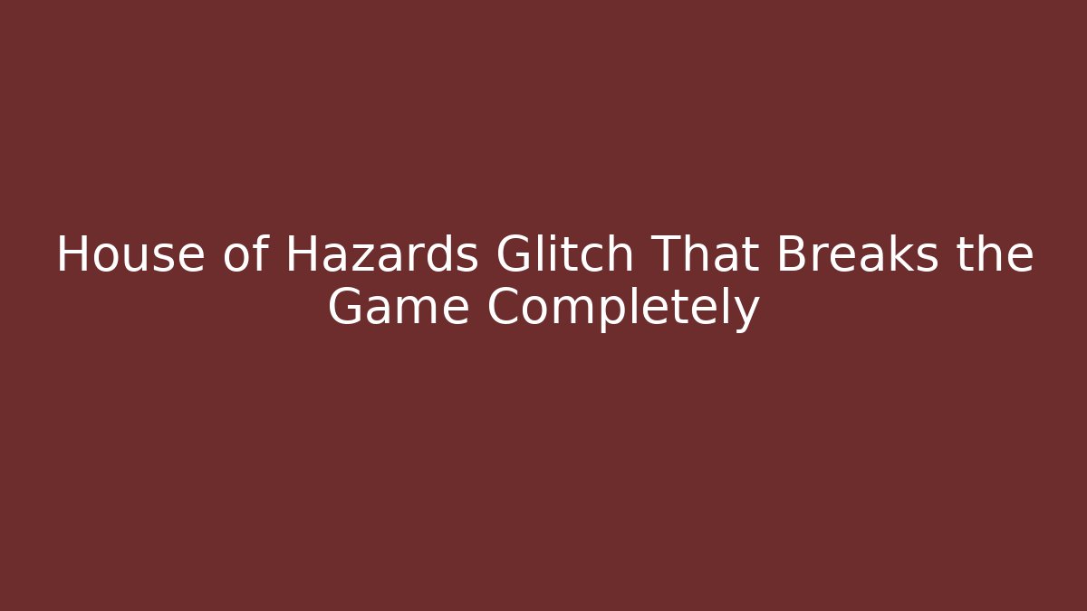 House of Hazards Glitch That Breaks the Game Completely
