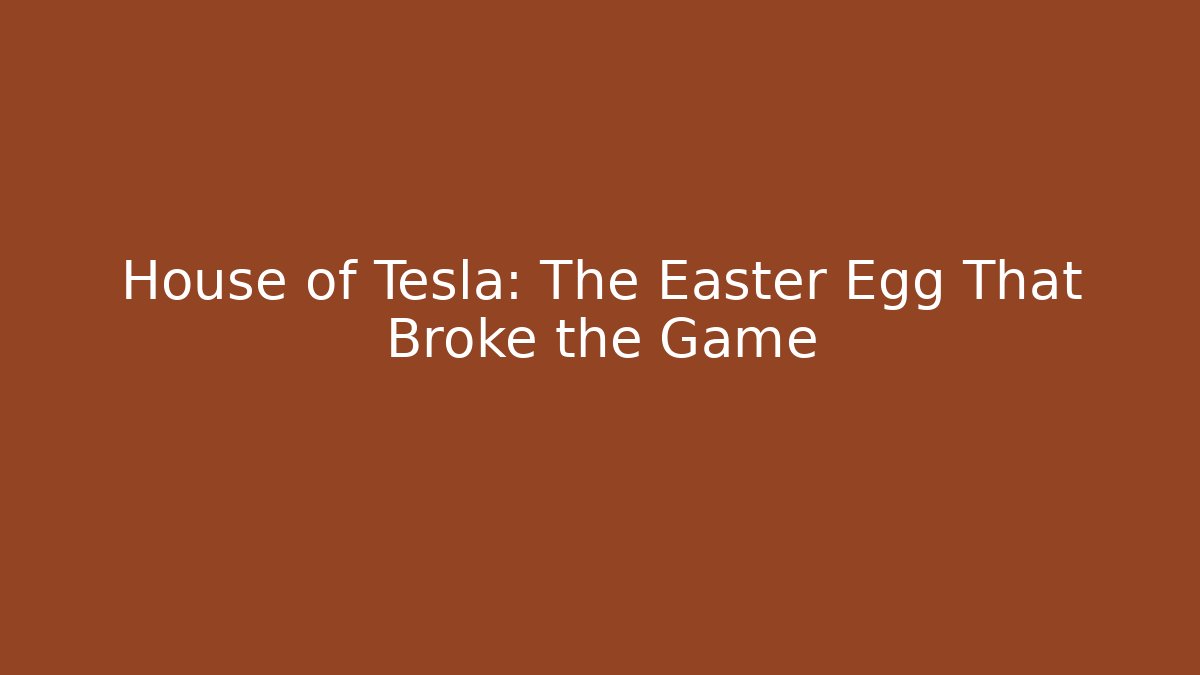 House of Tesla: The Easter Egg That Broke the Game
