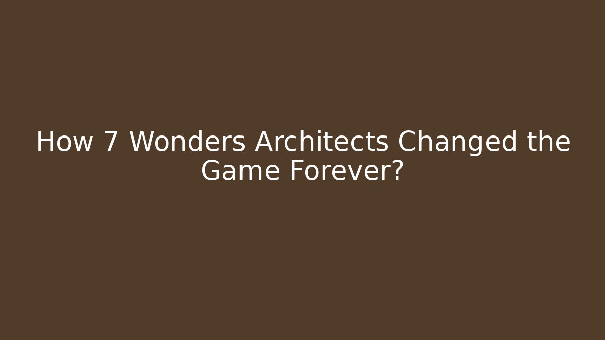 How 7 Wonders Architects Changed the Game Forever?