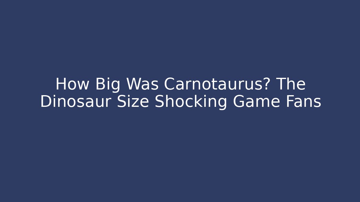 How Big Was Carnotaurus? The Dinosaur Size Shocking Game Fans