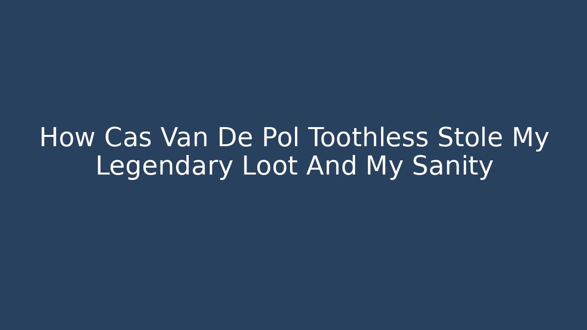 How Cas Van De Pol Toothless Stole My Legendary Loot And My Sanity