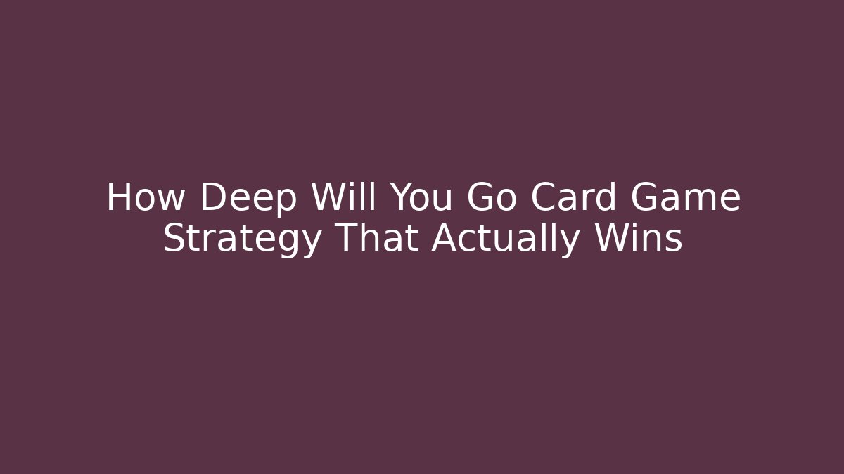 How Deep Will You Go Card Game Strategy That Actually Wins