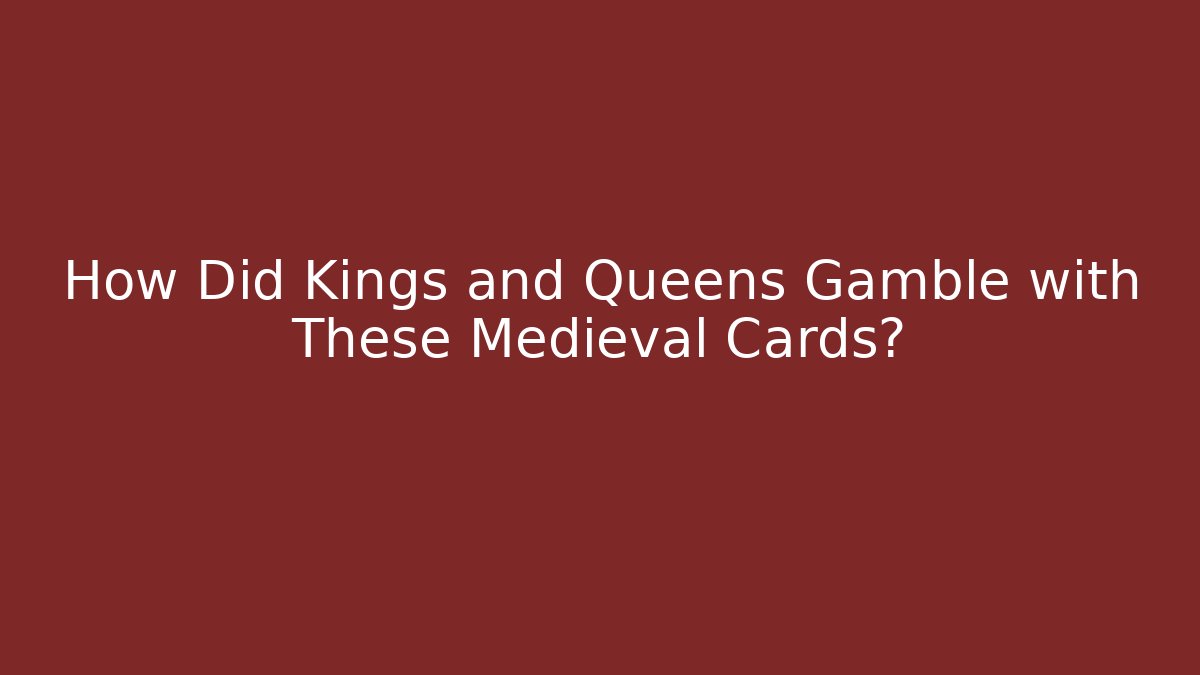 How Did Kings and Queens Gamble with These Medieval Cards?