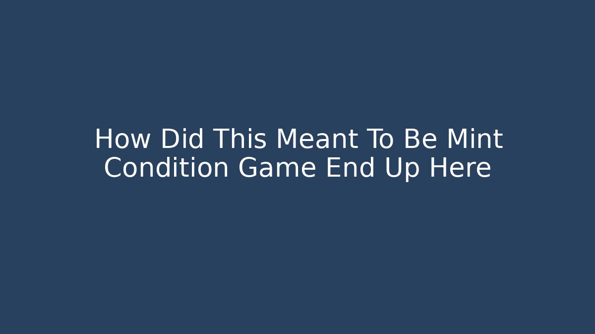 How Did This Meant To Be Mint Condition Game End Up Here