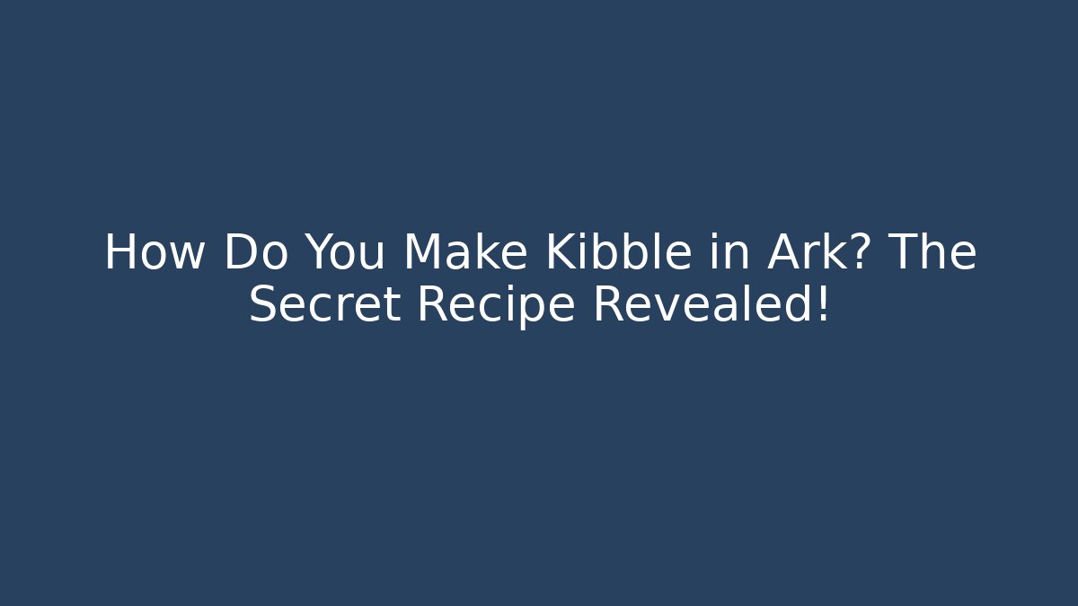 How Do You Make Kibble in Ark? The Secret Recipe Revealed!
