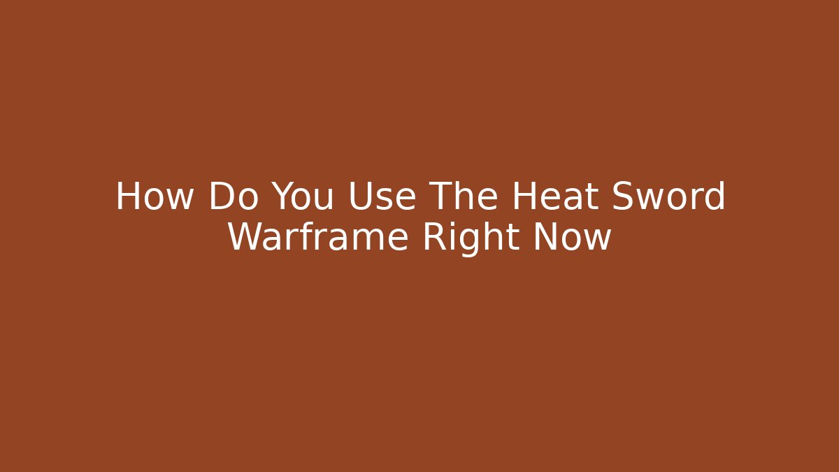 How Do You Use The Heat Sword Warframe Right Now