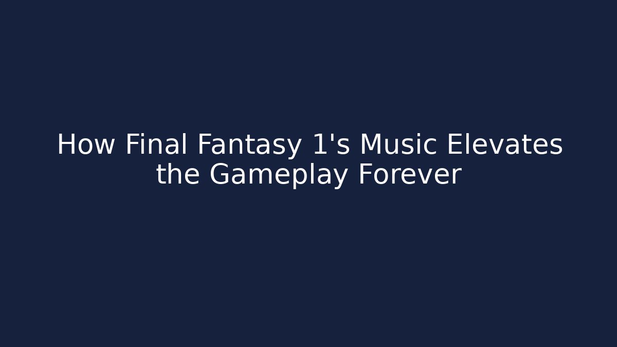 How Final Fantasy 1's Music Elevates the Gameplay Forever