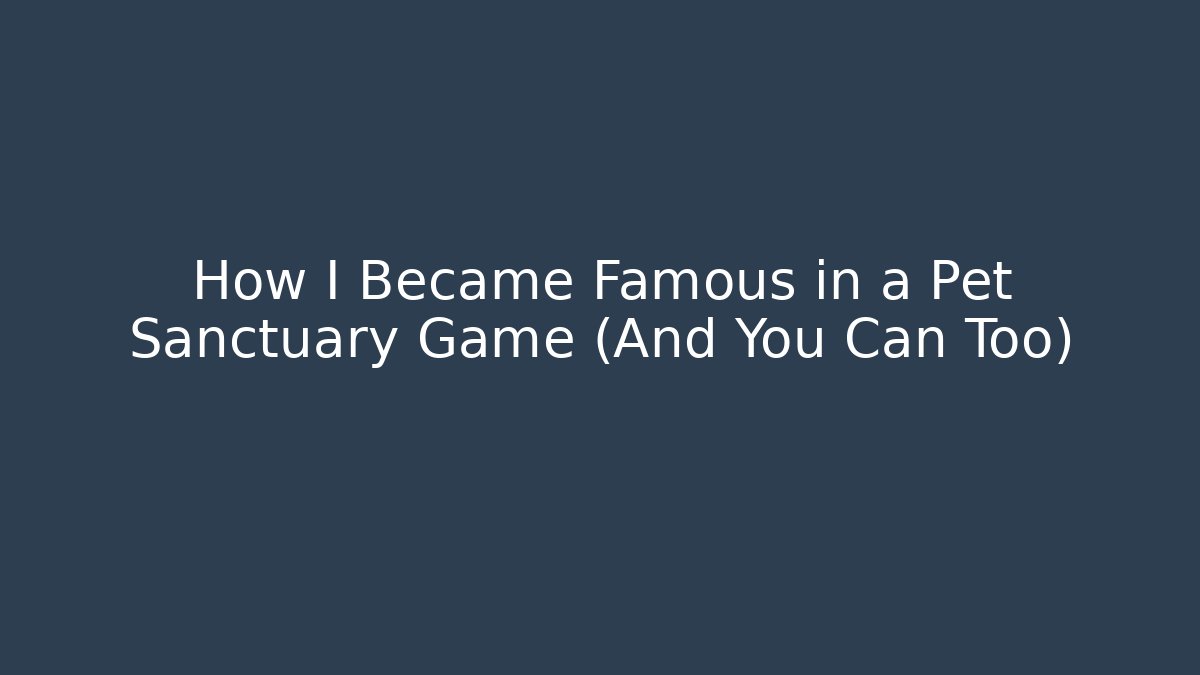 How I Became Famous in a Pet Sanctuary Game (And You Can Too)