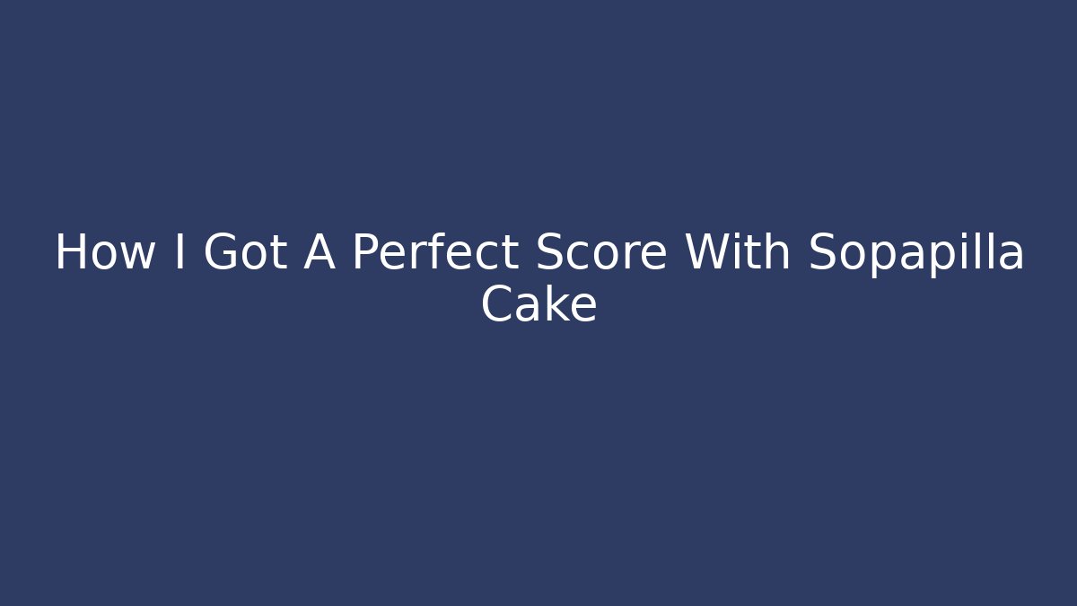 How I Got A Perfect Score With Sopapilla Cake