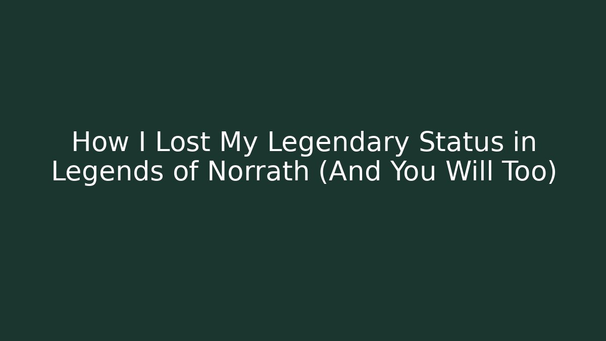 How I Lost My Legendary Status in Legends of Norrath (And You Will Too)