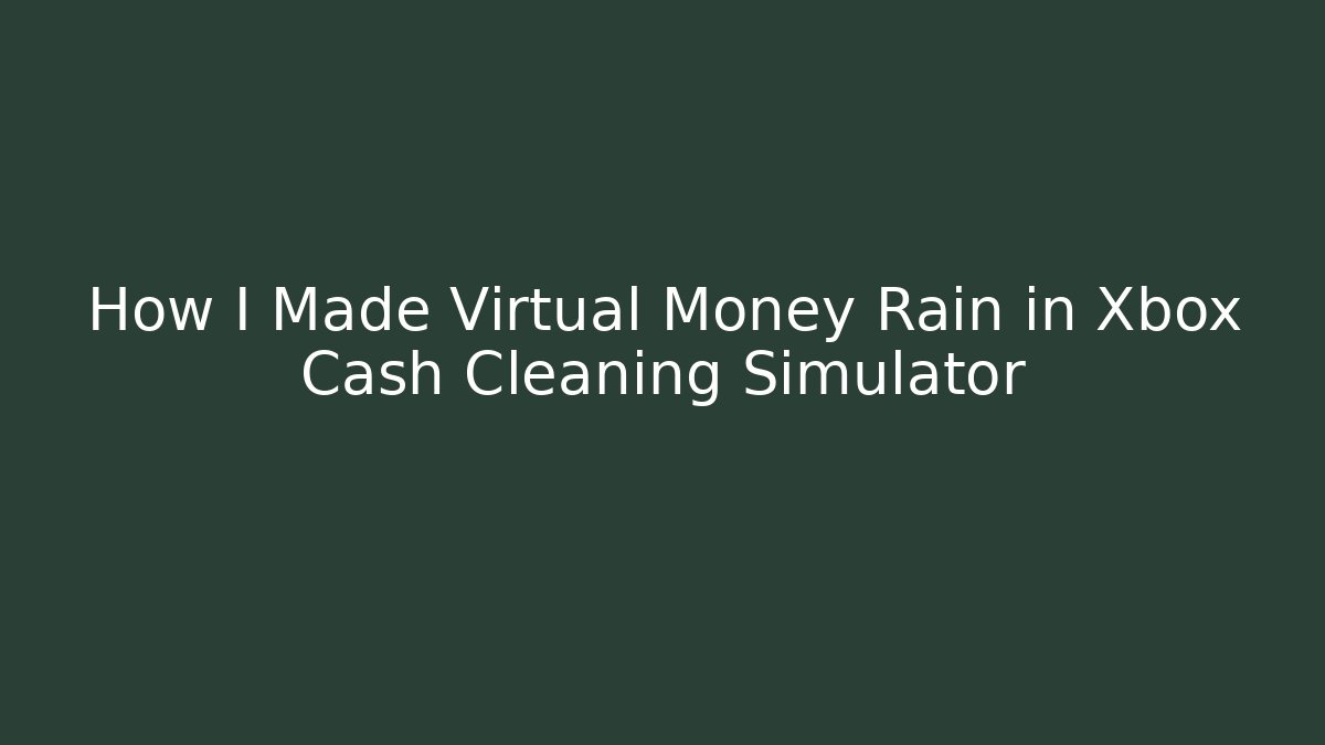 How I Made Virtual Money Rain in Xbox Cash Cleaning Simulator