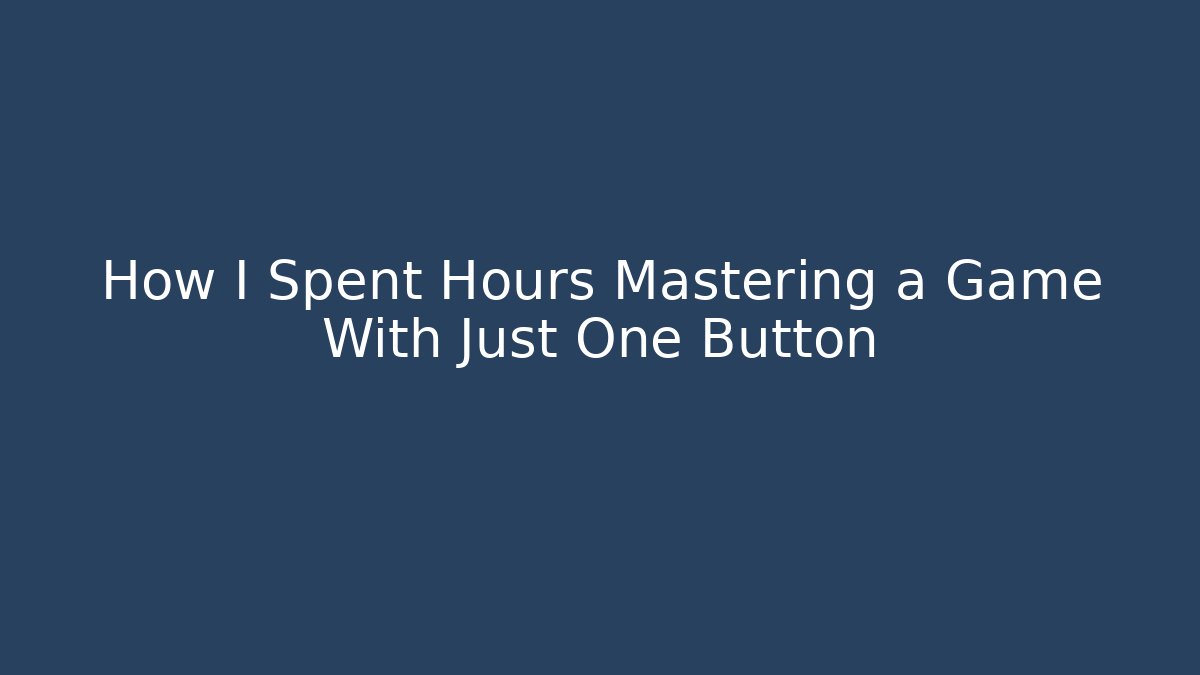 How I Spent Hours Mastering a Game With Just One Button