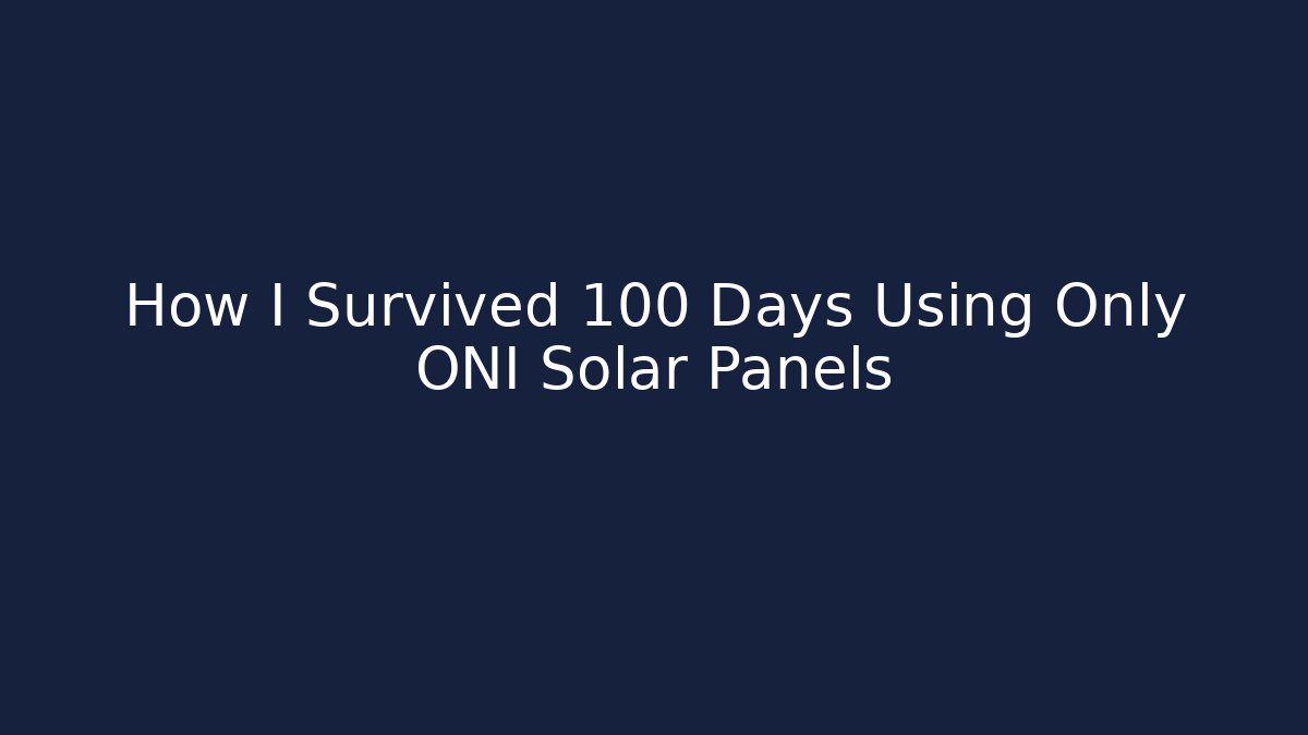 How I Survived 100 Days Using Only ONI Solar Panels