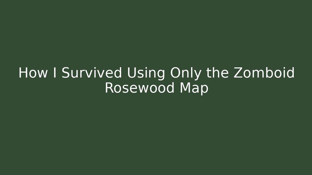 How I Survived Using Only the Zomboid Rosewood Map