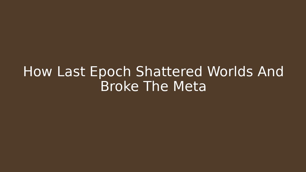 How Last Epoch Shattered Worlds And Broke The Meta