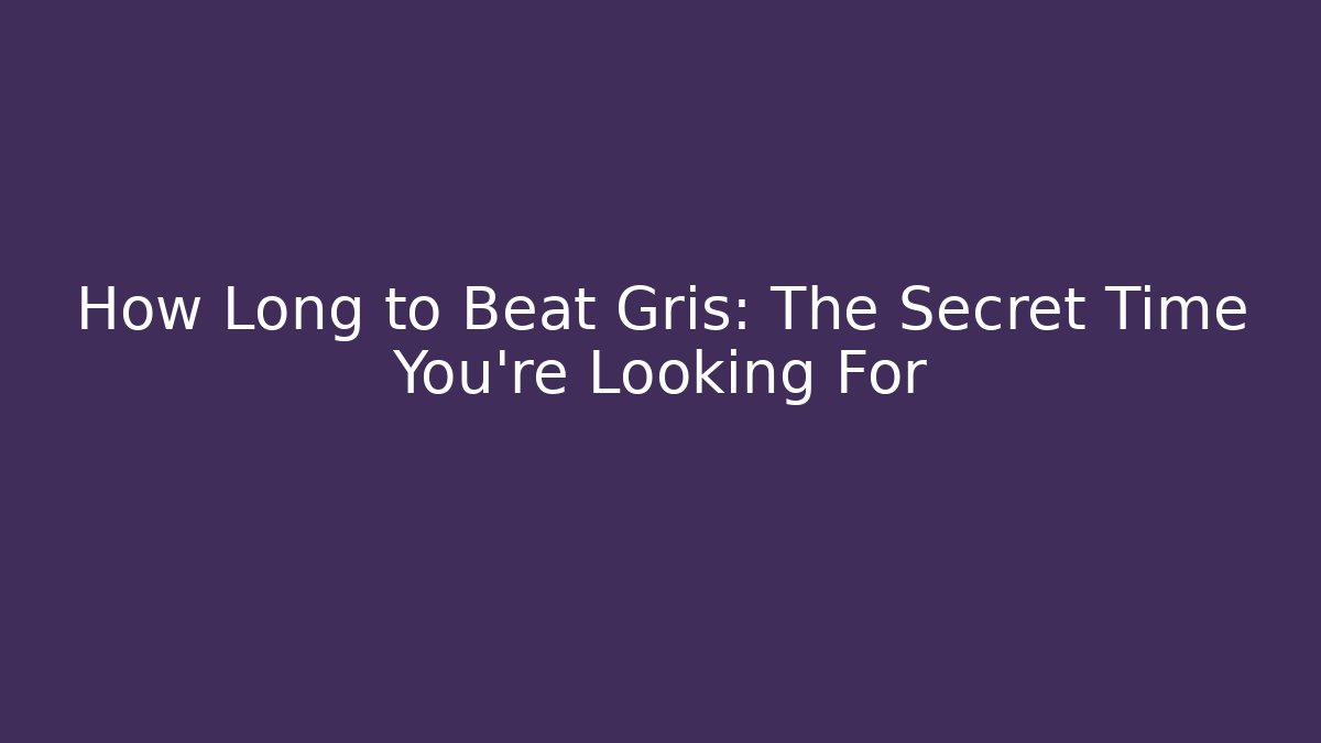 How Long to Beat Gris: The Secret Time You're Looking For