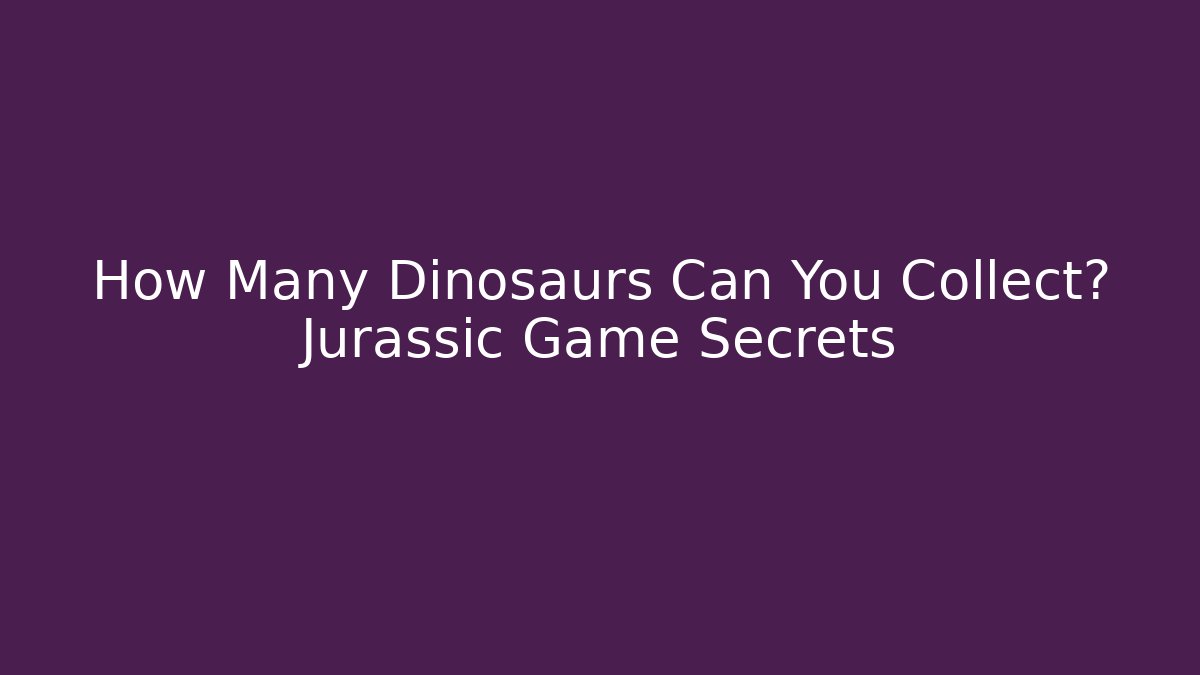 How Many Dinosaurs Can You Collect? Jurassic Game Secrets