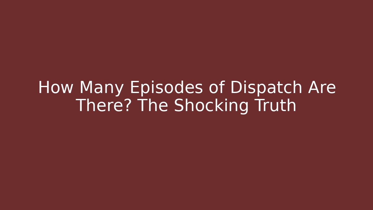 How Many Episodes of Dispatch Are There? The Shocking Truth