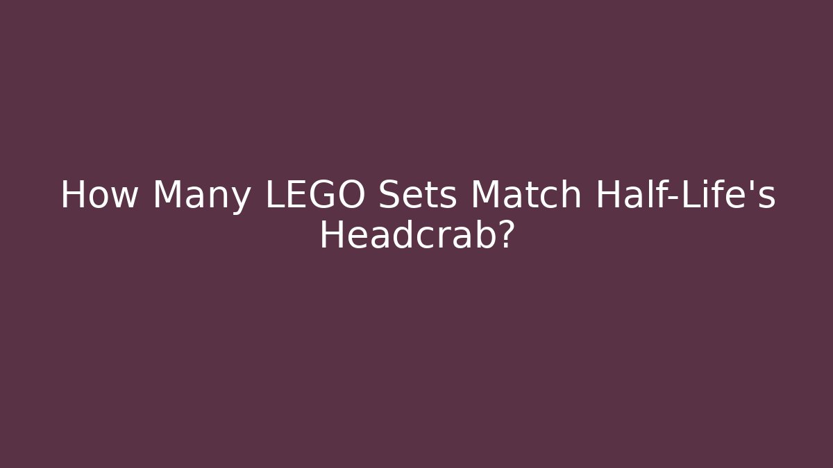 How Many LEGO Sets Match Half-Life's Headcrab? - Buddy Program