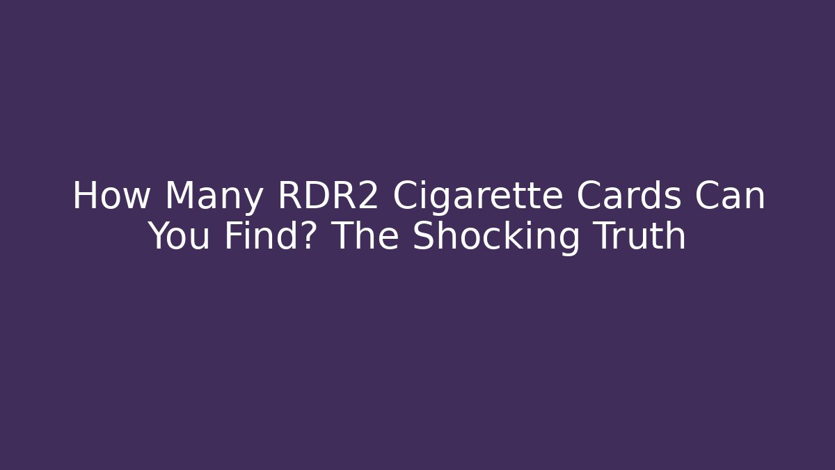 How Many RDR2 Cigarette Cards Can You Find? The Shocking Truth
