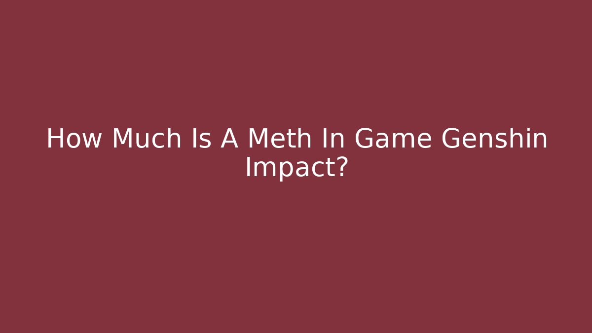 How Much Is A Meth In Game Genshin Impact?