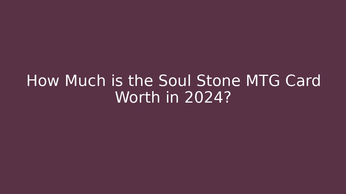 How Much is the Soul Stone MTG Card Worth in 2024?