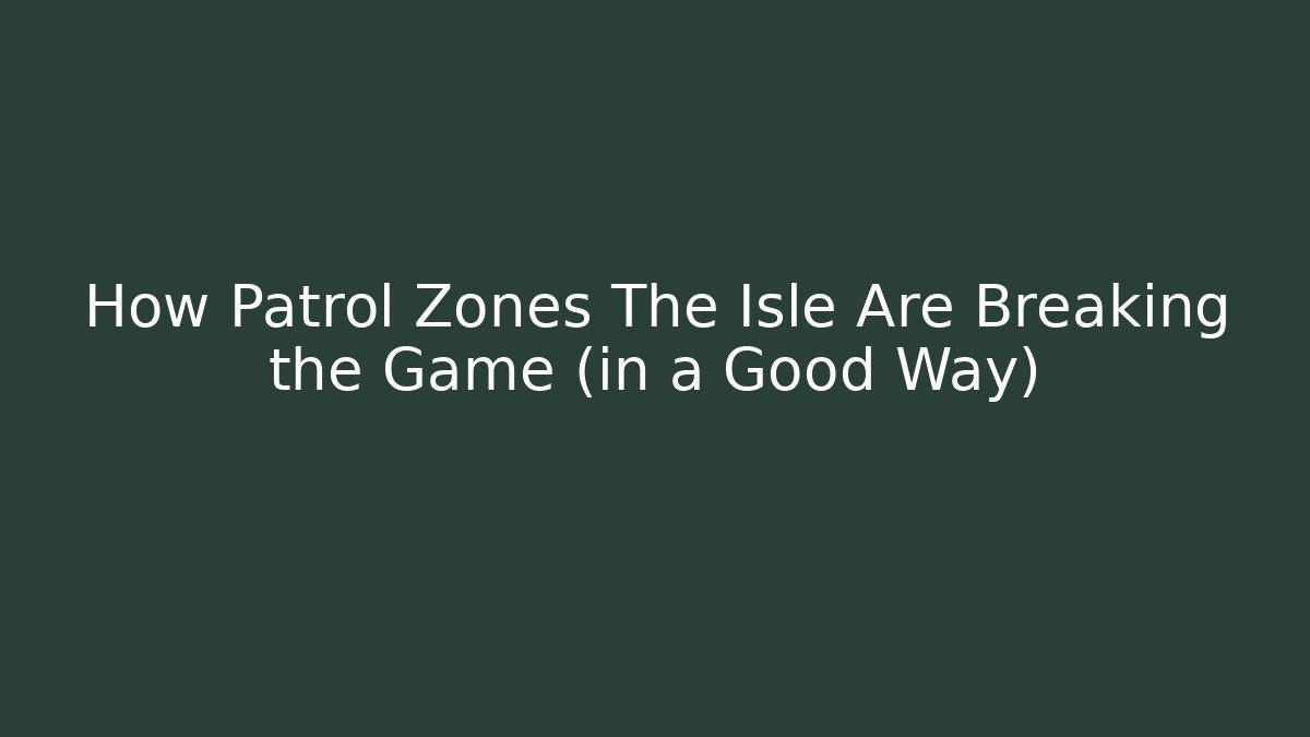 How Patrol Zones The Isle Are Breaking the Game (in a Good Way)