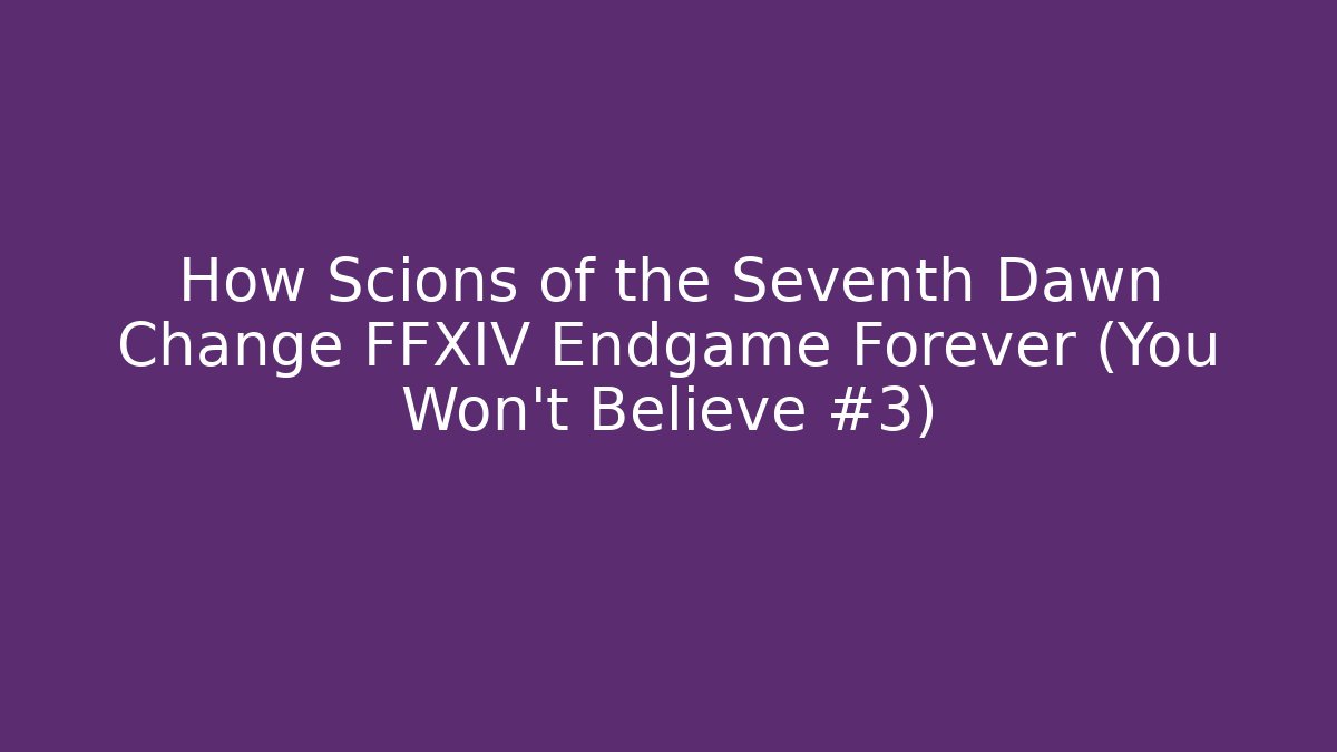 How Scions of the Seventh Dawn Change FFXIV Endgame Forever (You Won't Believe #3)