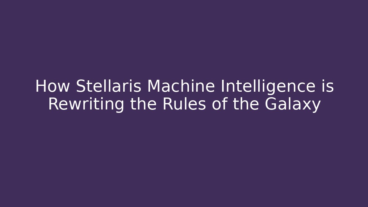 How Stellaris Machine Intelligence is Rewriting the Rules of the Galaxy