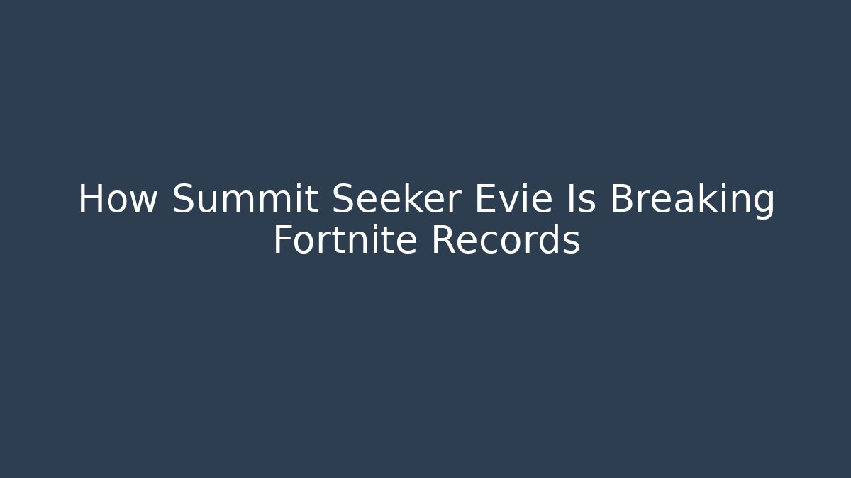 How Summit Seeker Evie Is Breaking Fortnite Records