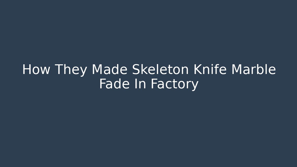 How They Made Skeleton Knife Marble Fade In Factory