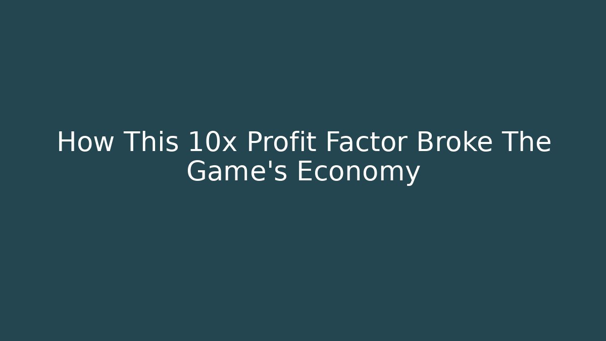 How This 10x Profit Factor Broke The Game’s Economy