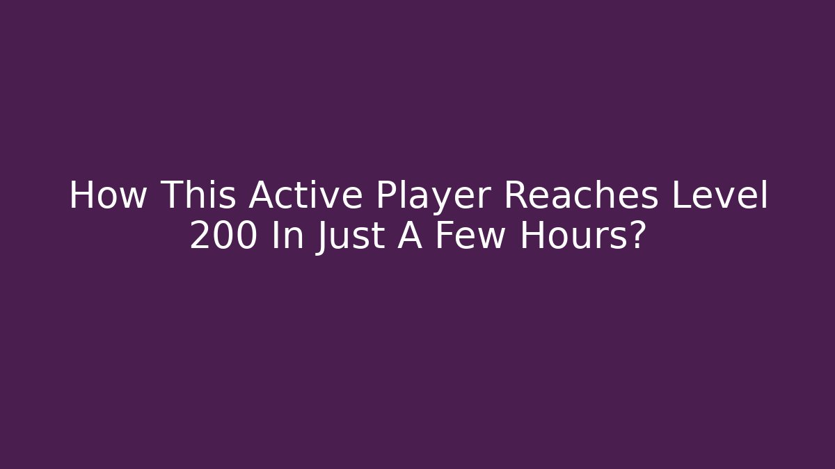 How This Active Player Reaches Level 200 In Just A Few Hours?