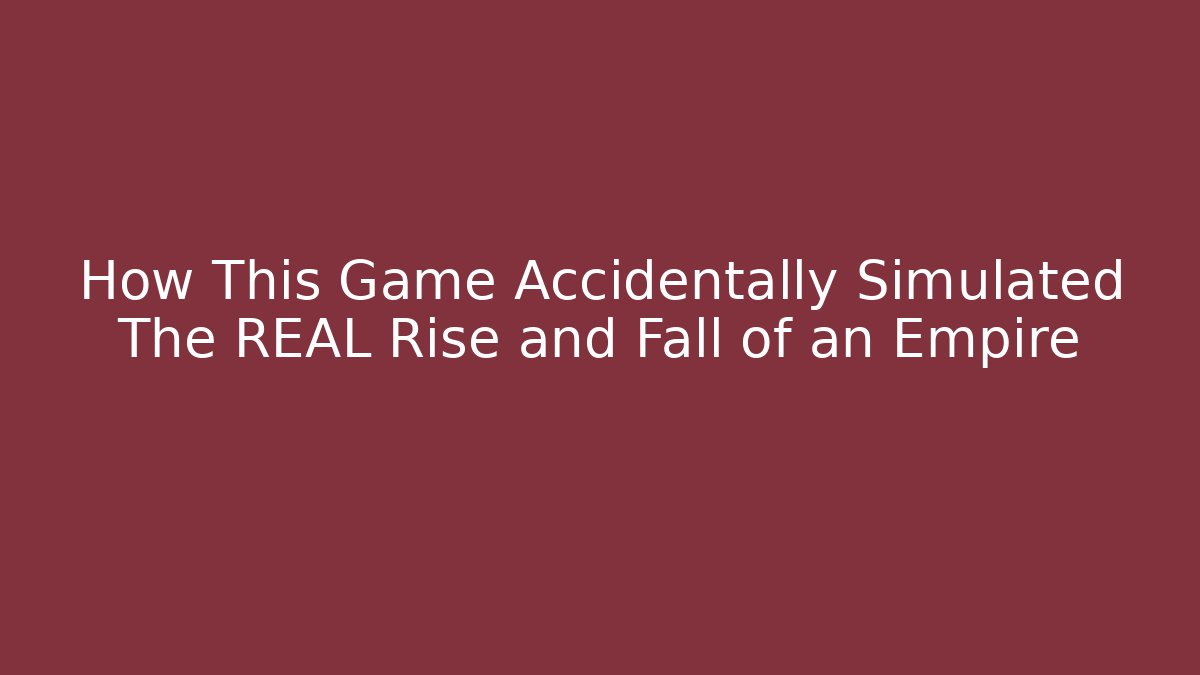 How This Game Accidentally Simulated The REAL Rise and Fall of an Empire