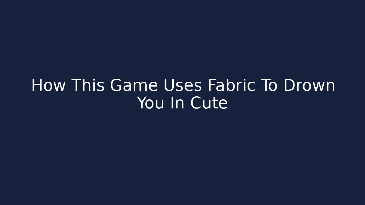 How This Game Uses Fabric To Drown You In Cute - Buddy Program