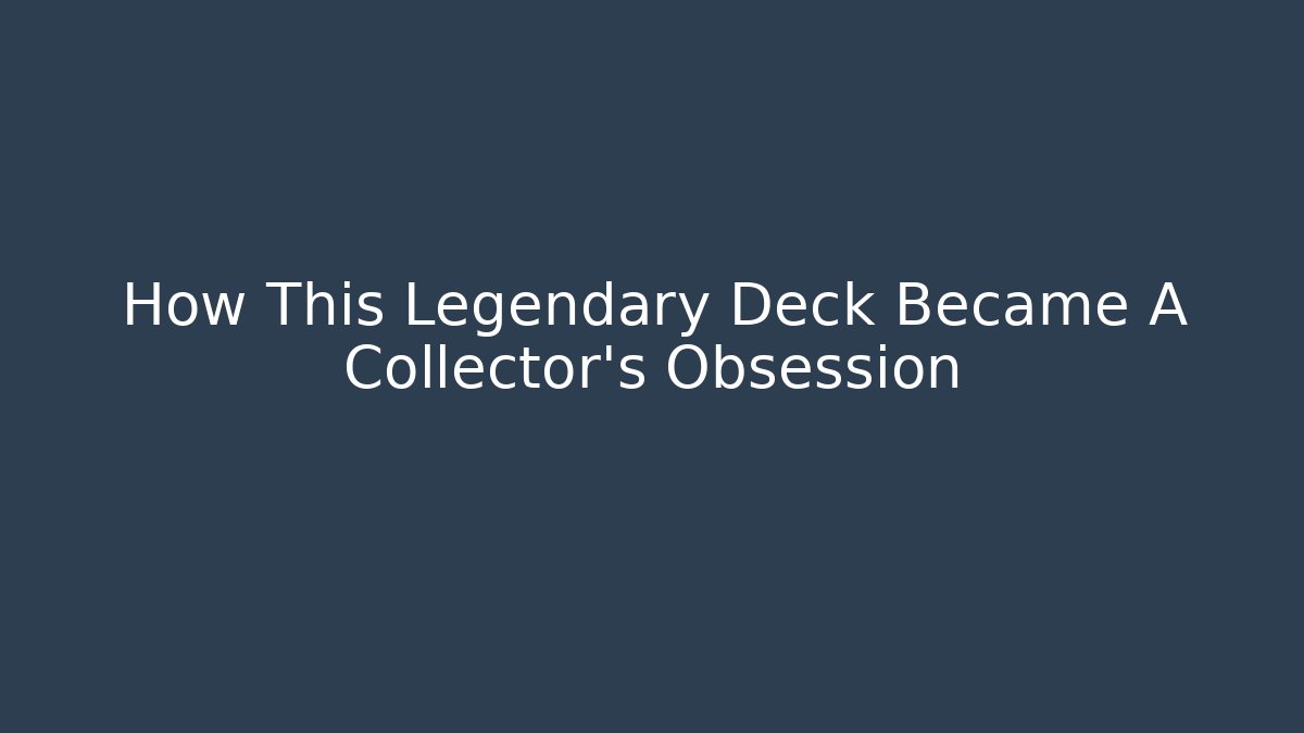 How This Legendary Deck Became A Collector's Obsession