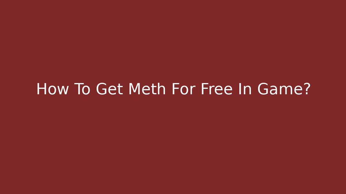 How To Get Meth For Free In Game?